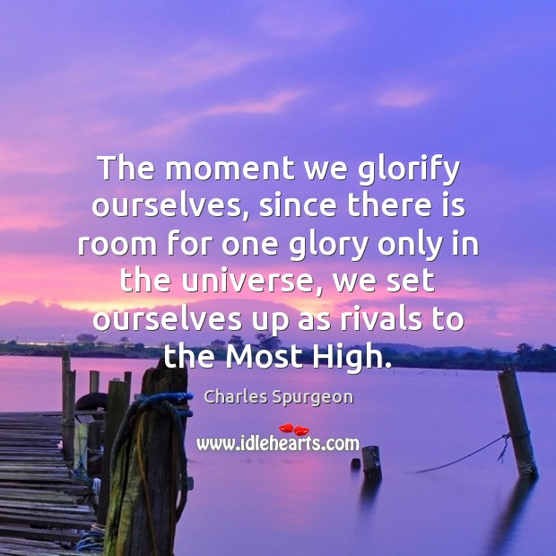The moment we glorify ourselves, since there is room for one glory Charles Spurgeon Picture Quote