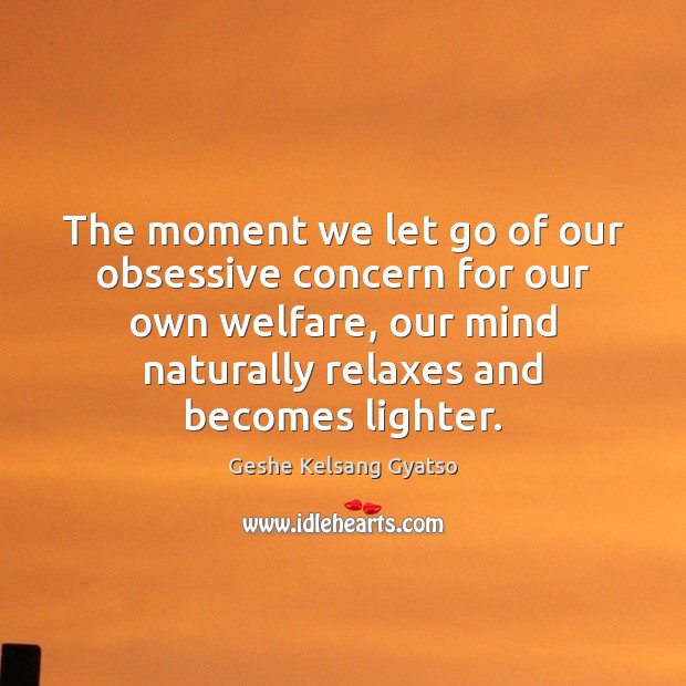 The moment we let go of our obsessive concern for our own Geshe Kelsang Gyatso Picture Quote