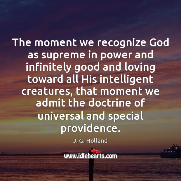 The moment we recognize God as supreme in power and infinitely good J. G. Holland Picture Quote