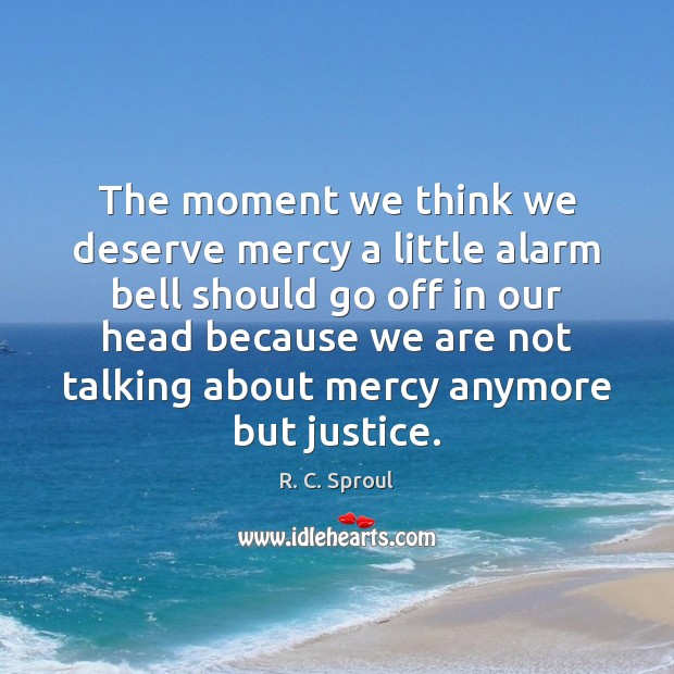 The moment we think we deserve mercy a little alarm bell should R. C. Sproul Picture Quote