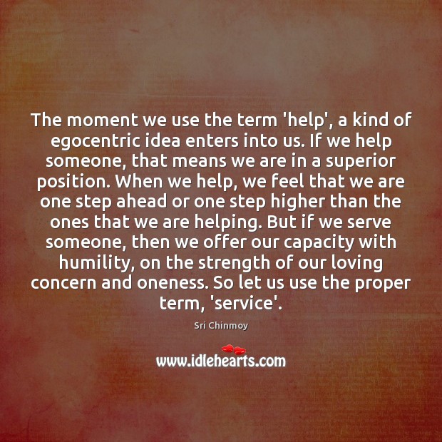 The moment we use the term ‘help’, a kind of egocentric idea Sri Chinmoy Picture Quote