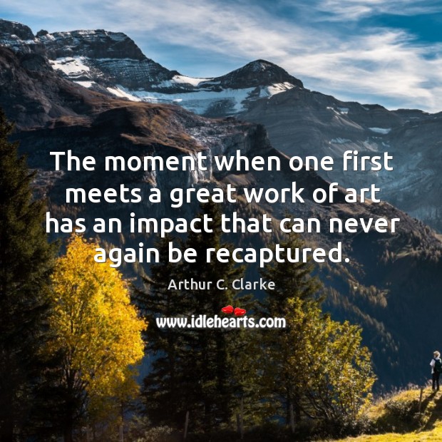 The moment when one first meets a great work of art has Arthur C. Clarke Picture Quote