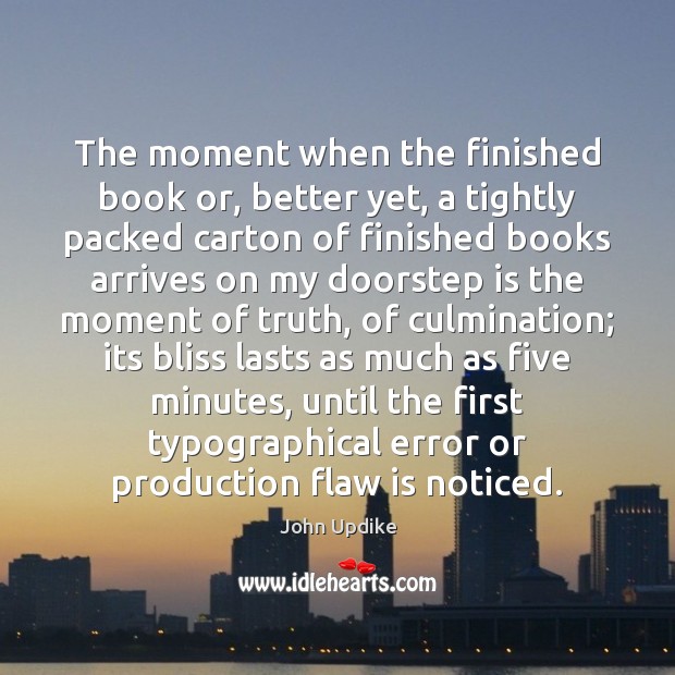 The moment when the finished book or, better yet, a tightly packed John Updike Picture Quote