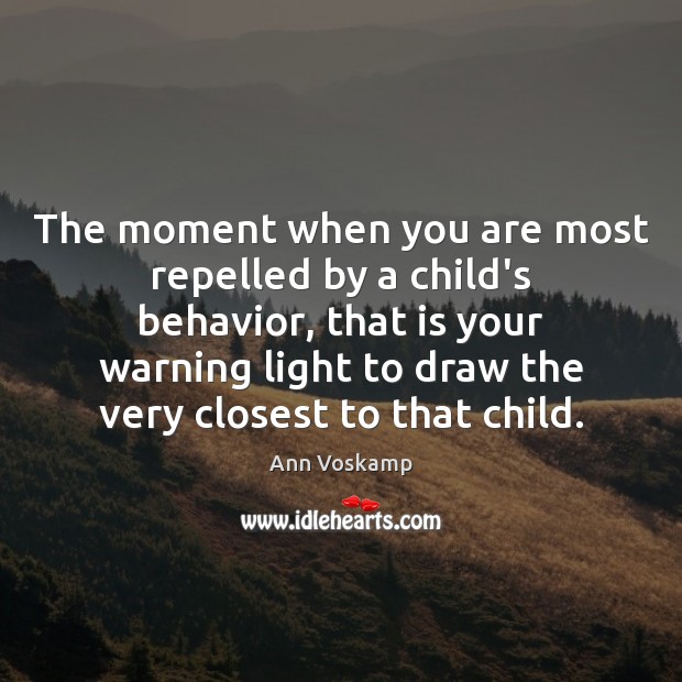 The moment when you are most repelled by a child’s behavior, that Ann Voskamp Picture Quote