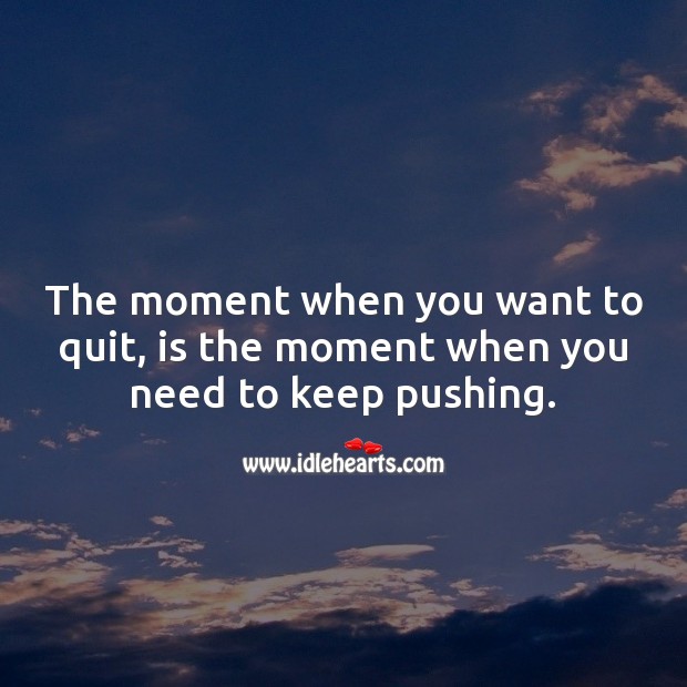 The moment when you want to quit, is the moment when you need to keep pushing. Image