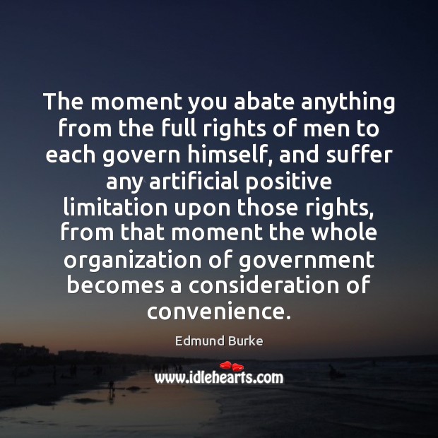 The moment you abate anything from the full rights of men to Edmund Burke Picture Quote