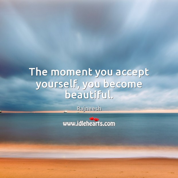 The moment you accept yourself, you become beautiful. Rajneesh Picture Quote