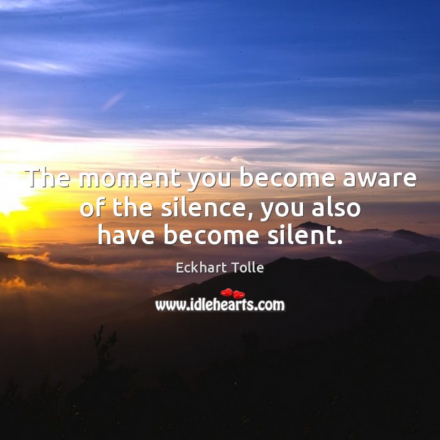 The moment you become aware of the silence, you also have become silent. Eckhart Tolle Picture Quote