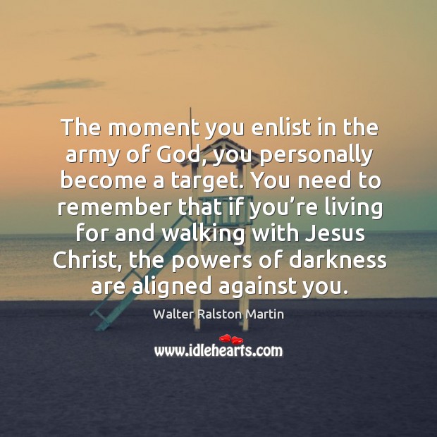 The moment you enlist in the army of God, you personally become a target. Walter Ralston Martin Picture Quote