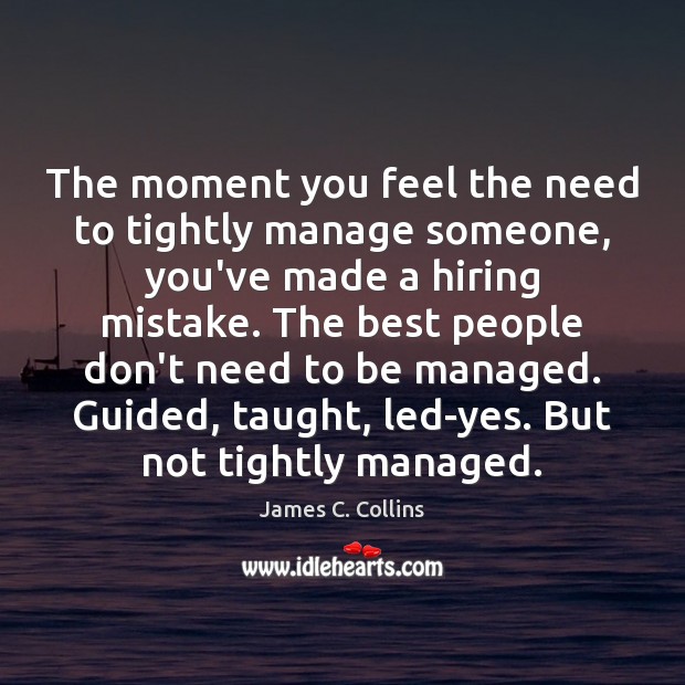 The moment you feel the need to tightly manage someone, you’ve made James C. Collins Picture Quote