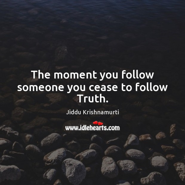 The moment you follow someone you cease to follow Truth. Jiddu Krishnamurti Picture Quote