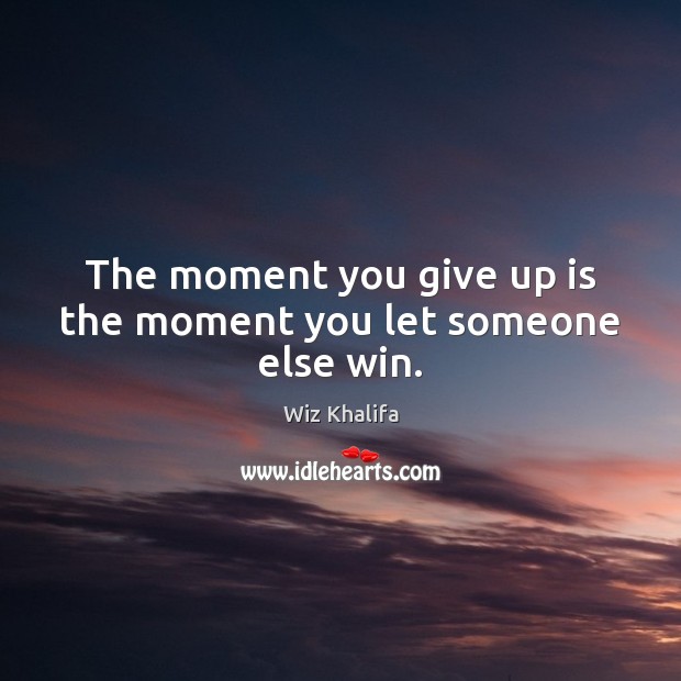 The moment you give up is the moment you let someone else win. Image