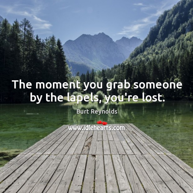 The moment you grab someone by the lapels, you’re lost. Burt Reynolds Picture Quote