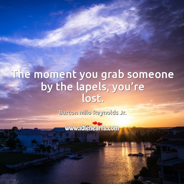 The moment you grab someone by the lapels, you’re lost. Burton Milo Reynolds Jr. Picture Quote