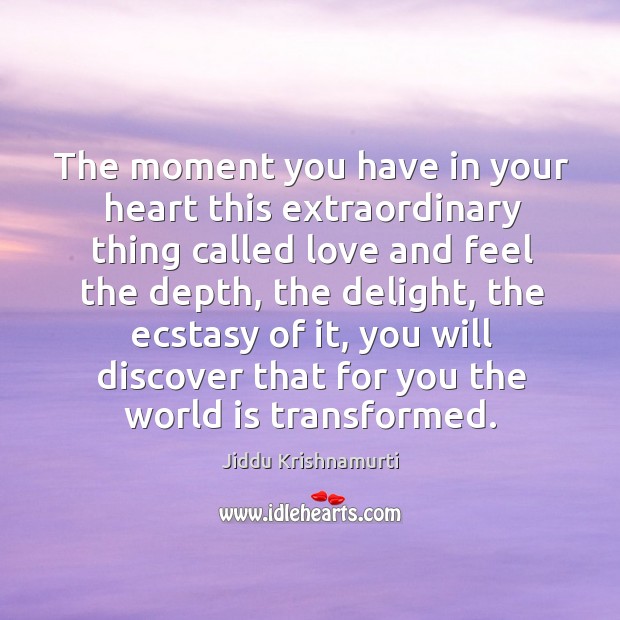 The moment you have in your heart this extraordinary thing called love and Jiddu Krishnamurti Picture Quote