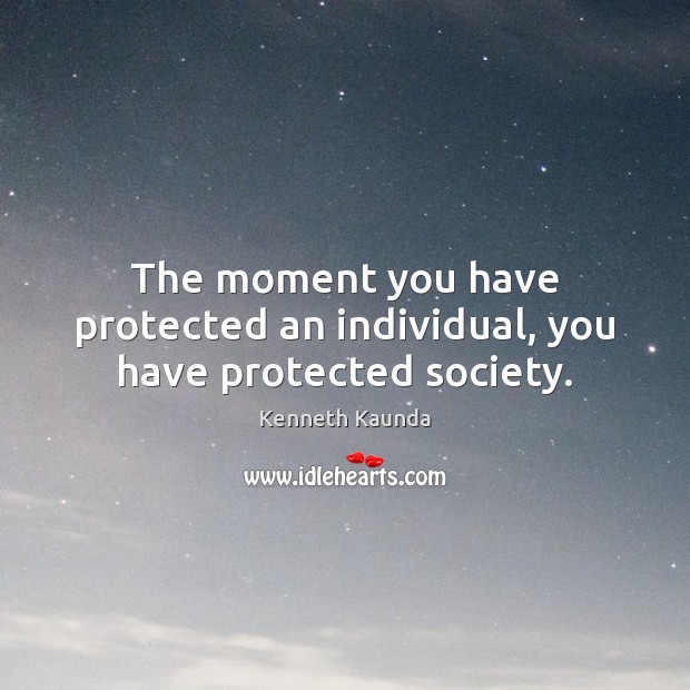 The moment you have protected an individual, you have protected society. Kenneth Kaunda Picture Quote