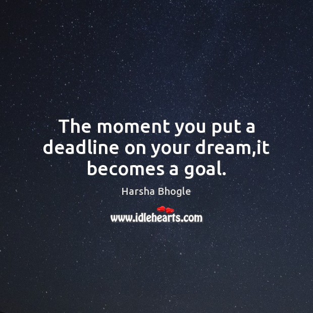 The moment you put a deadline on your dream,it becomes a goal. Harsha Bhogle Picture Quote