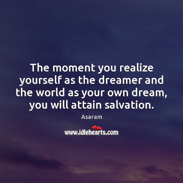 The moment you realize yourself as the dreamer and the world as Asaram Picture Quote