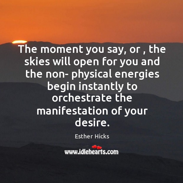 The moment you say, or , the skies will open for you and Esther Hicks Picture Quote