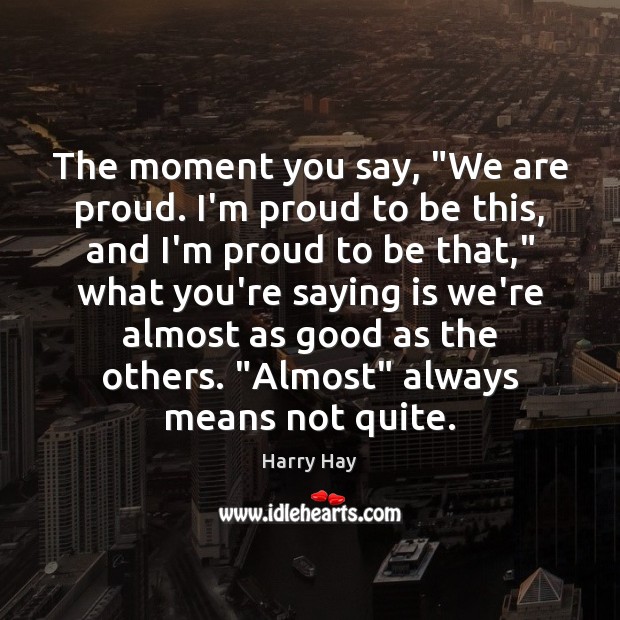 The moment you say, “We are proud. I’m proud to be this, Harry Hay Picture Quote