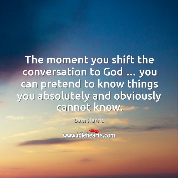 The moment you shift the conversation to God … you can pretend to know things you absolutely and obviously cannot know. Pretend Quotes Image