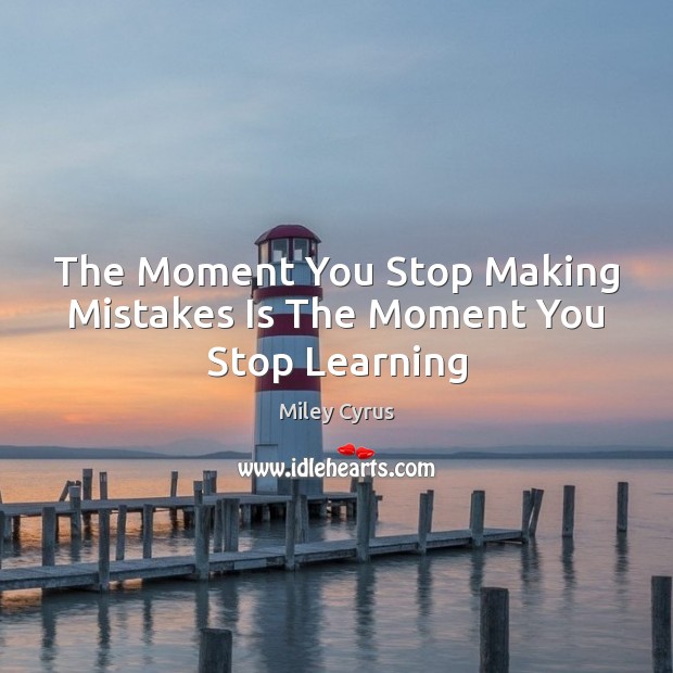 The Moment You Stop Making Mistakes Is The Moment You Stop Learning Miley Cyrus Picture Quote