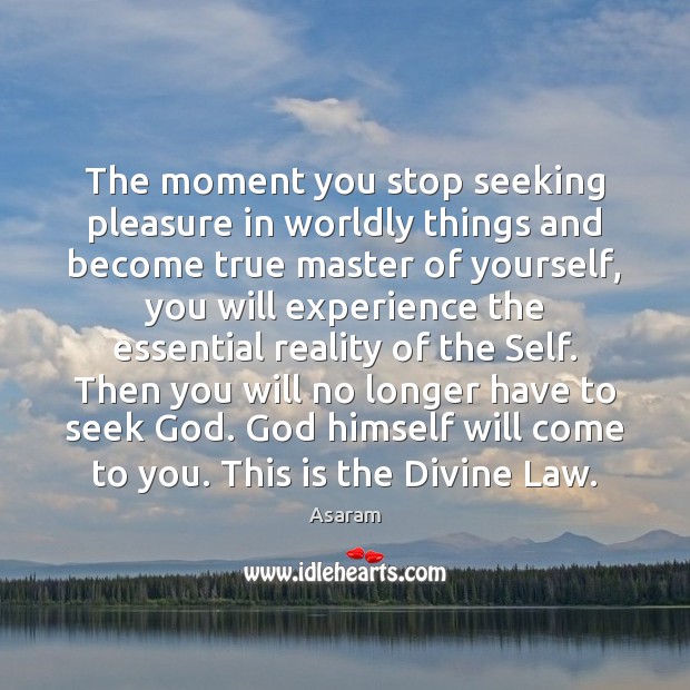 The moment you stop seeking pleasure in worldly things and become true Asaram Picture Quote