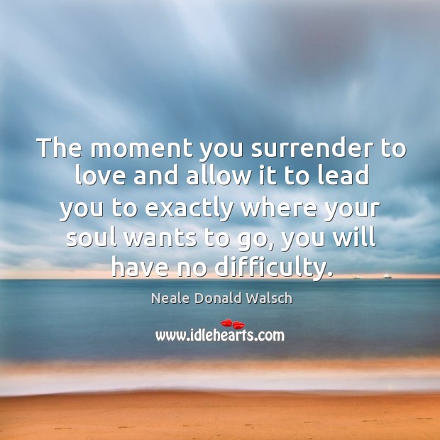 The moment you surrender to love and allow it to lead you Neale Donald Walsch Picture Quote