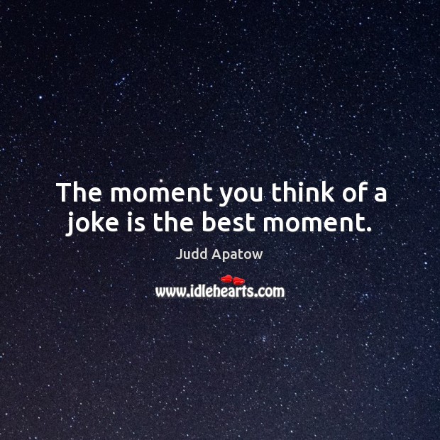 The moment you think of a joke is the best moment. Judd Apatow Picture Quote
