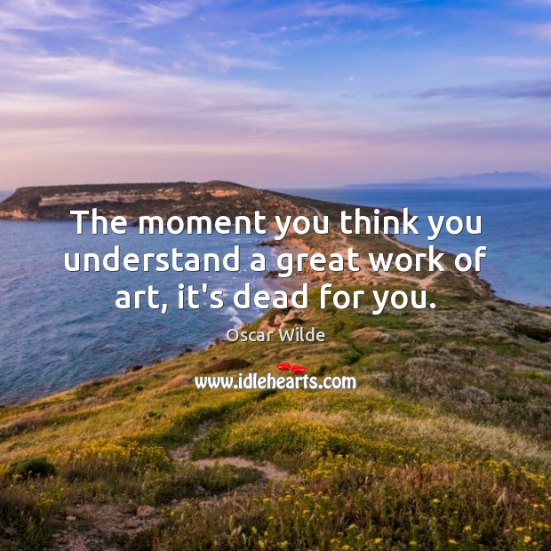 The moment you think you understand a great work of art, it’s dead for you. Oscar Wilde Picture Quote