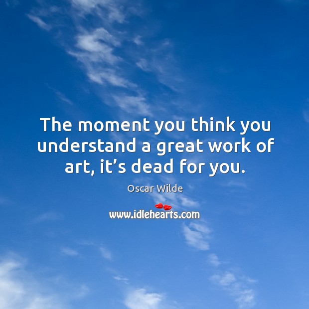 The moment you think you understand a great work of art, it’s dead for you. Oscar Wilde Picture Quote