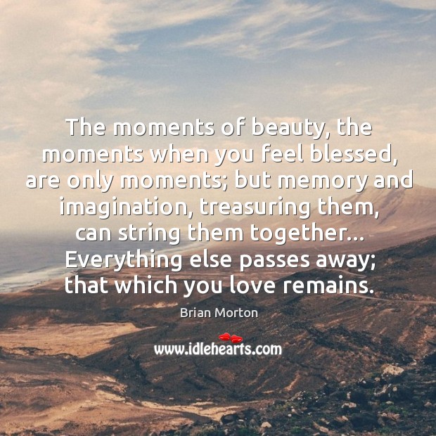 The moments of beauty, the moments when you feel blessed, are only Brian Morton Picture Quote
