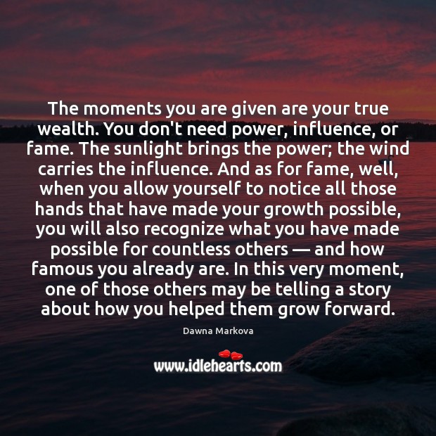 The moments you are given are your true wealth. You don’t need Dawna Markova Picture Quote
