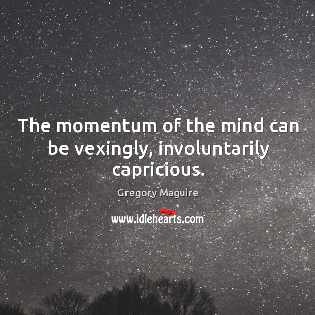 The momentum of the mind can be vexingly, involuntarily capricious. Gregory Maguire Picture Quote