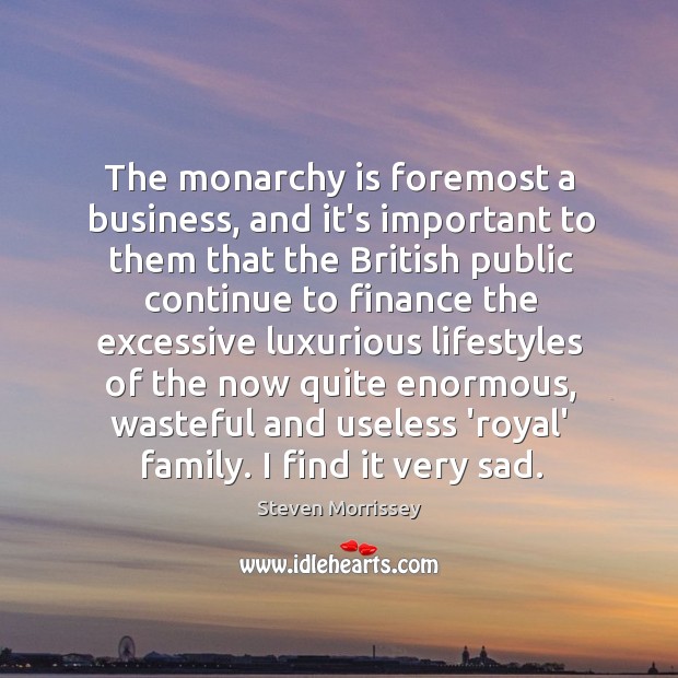 The monarchy is foremost a business, and it’s important to them that Steven Morrissey Picture Quote