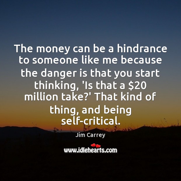 The money can be a hindrance to someone like me because the Jim Carrey Picture Quote