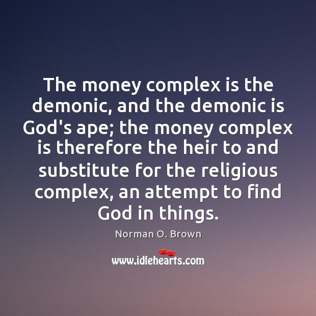 The money complex is the demonic, and the demonic is God’s ape; Norman O. Brown Picture Quote