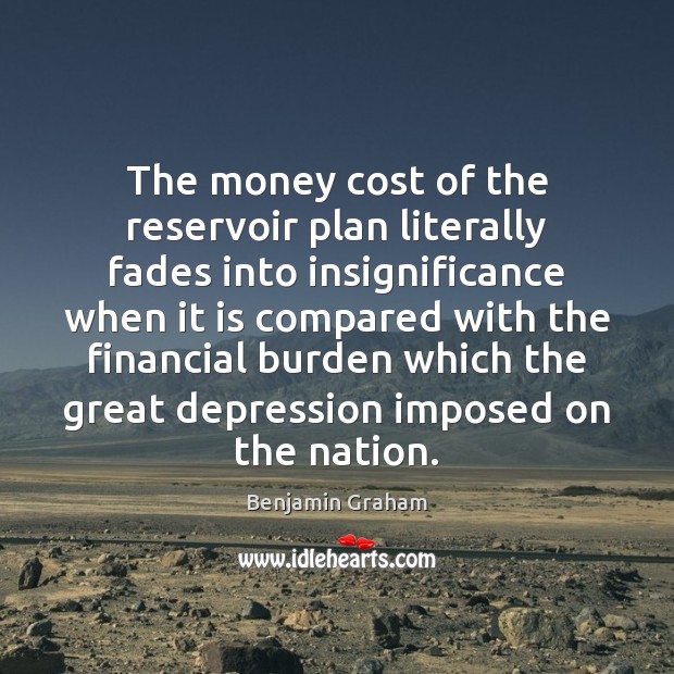 The money cost of the reservoir plan literally fades into insignificance when Benjamin Graham Picture Quote