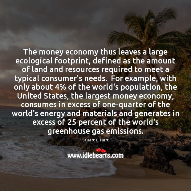 The money economy thus leaves a large ecological footprint, defined as the Stuart L. Hart Picture Quote