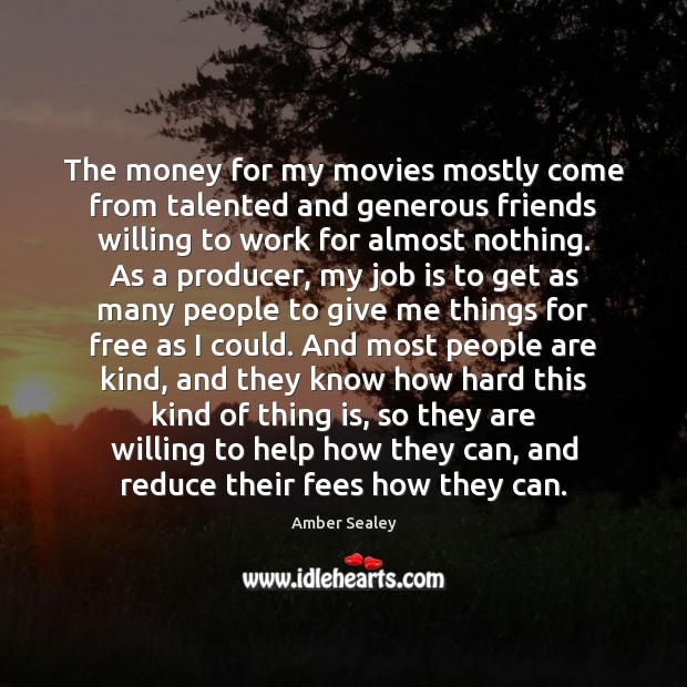 The money for my movies mostly come from talented and generous friends Image