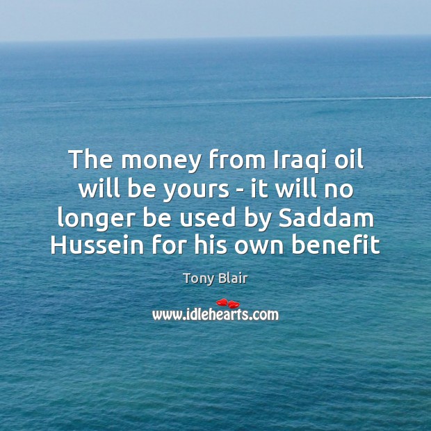 The money from Iraqi oil will be yours – it will no Tony Blair Picture Quote