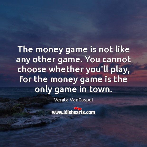 The money game is not like any other game. You cannot choose Image