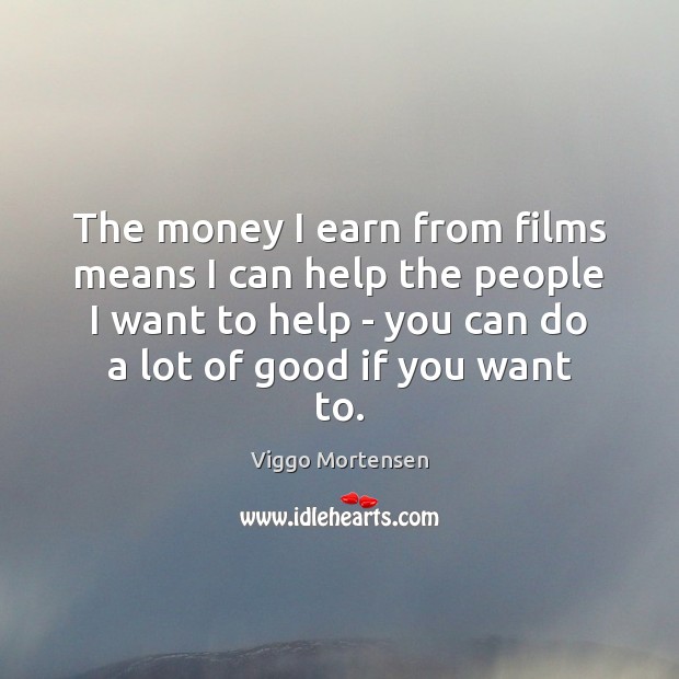 The money I earn from films means I can help the people Viggo Mortensen Picture Quote