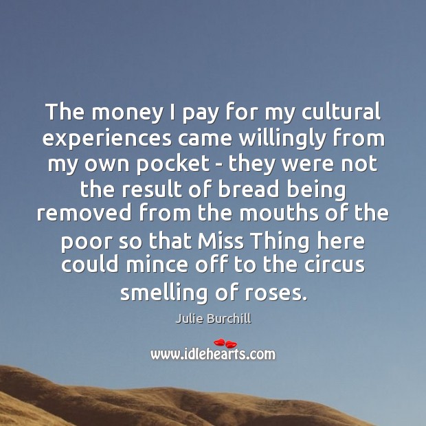 The money I pay for my cultural experiences came willingly from my Julie Burchill Picture Quote