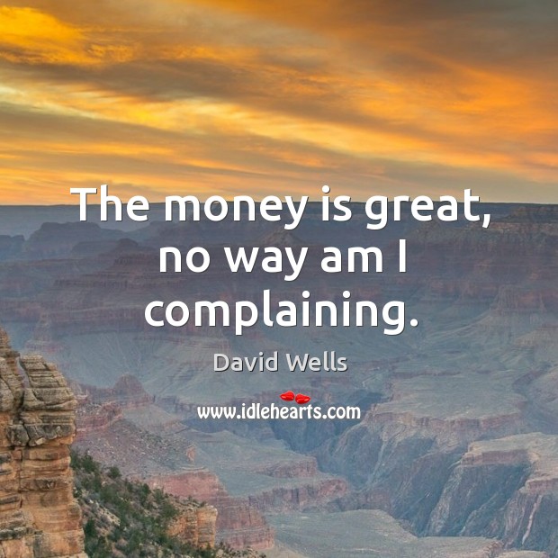 The money is great, no way am I complaining. David Wells Picture Quote