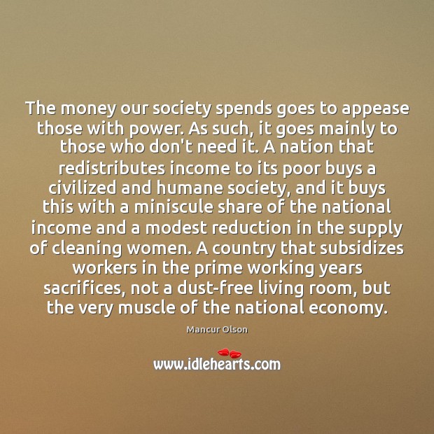 The money our society spends goes to appease those with power. As Mancur Olson Picture Quote