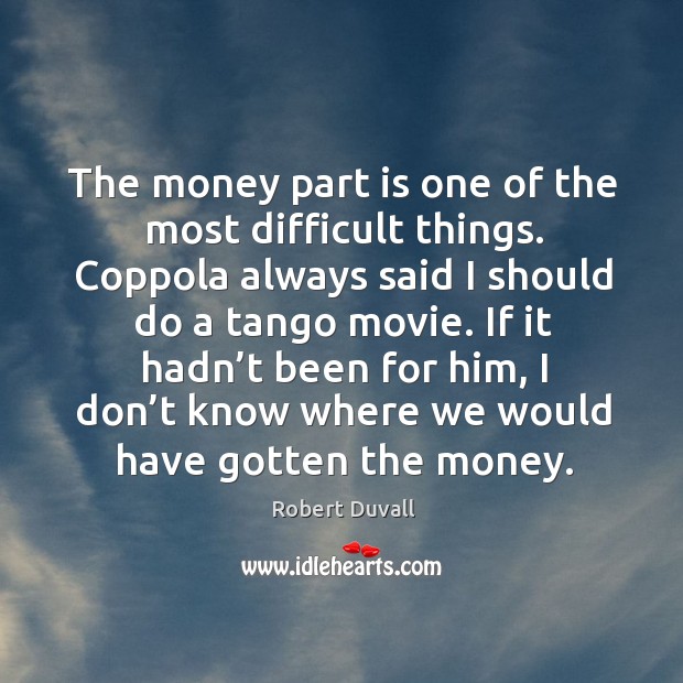 The money part is one of the most difficult things. Coppola always said I should Image