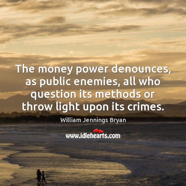 The money power denounces, as public enemies, all who question its methods William Jennings Bryan Picture Quote
