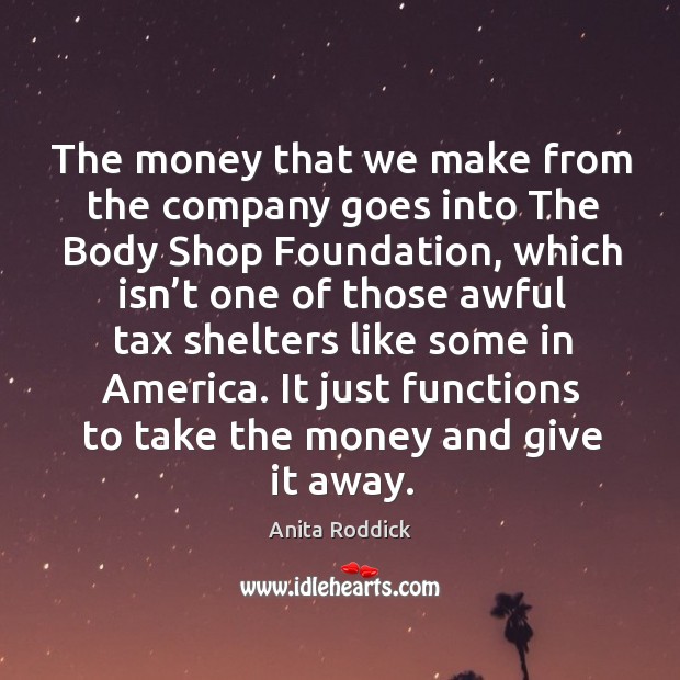 The money that we make from the company goes into the body shop foundation Anita Roddick Picture Quote