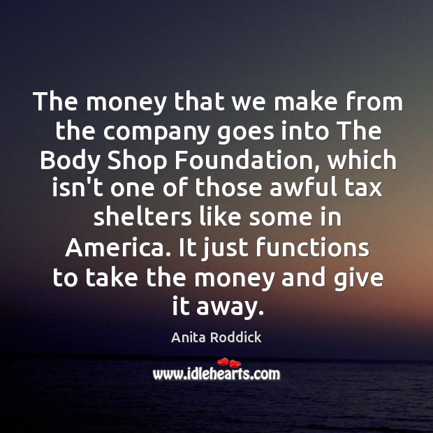 The money that we make from the company goes into The Body Anita Roddick Picture Quote